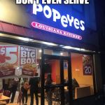 Popeyes | SHOOT POPEYE'S DON'T EVEN SERVE; SPINACH! | image tagged in popeyes | made w/ Imgflip meme maker