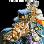 Jojo point | YOUR MOM GAY | image tagged in jojo point | made w/ Imgflip meme maker