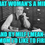 The MILF Man | THAT WOMAN'S A MILF! AND BY MILF I MEAN A
MOM I'D LIKE TO FIRE | image tagged in vintage business man,milf,moms,men vs women,jobs,funny memes | made w/ Imgflip meme maker