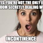 Shocked | YES, YOU'RE NOT THE ONLY IN THE ROOM SECRETLY DEALING WITH IT; INCONTINENCE | image tagged in shocked | made w/ Imgflip meme maker