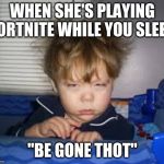 Be Gone | WHEN SHE'S PLAYING FORTNITE WHILE YOU SLEEP; "BE GONE THOT" | image tagged in what now | made w/ Imgflip meme maker