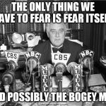 FDR o | THE ONLY THING WE HAVE TO FEAR IS FEAR ITSELF; AND POSSIBLY THE BOGEY MAN | image tagged in fdr o | made w/ Imgflip meme maker