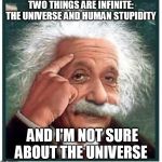 Albert Einstein points at head | TWO THINGS ARE INFINITE: THE UNIVERSE AND HUMAN STUPIDITY; AND I'M NOT SURE ABOUT THE UNIVERSE | image tagged in albert einstein points at head | made w/ Imgflip meme maker
