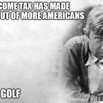 Will Rogers | INCOME TAX HAS MADE LIARS OUT OF MORE AMERICANS; THAN GOLF | image tagged in will rogers | made w/ Imgflip meme maker
