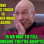 It’s time we talked to you. | ONE MANS TRASH IS ANOTHER MANS TREASURE; IS NO WAY TO TELL SOMEONE THEY’RE ADOPTED | image tagged in picard oops,adopted,insult,trash | made w/ Imgflip meme maker