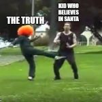 The Truth Hurts | THE TRUTH; KID WHO BELIEVES IN SANTA | image tagged in kicked in the nuts | made w/ Imgflip meme maker