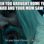 choose death | WHEN YOU BROUGHT HOME YOUR REPORT CARD AND YOUR MOM SAW THREE F'S | image tagged in choose death | made w/ Imgflip meme maker