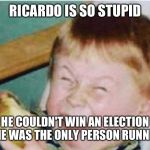 Roast Ricardo and all things British. September 16th-22nd. | RICARDO IS SO STUPID; HE COULDN'T WIN AN ELECTION IF HE WAS THE ONLY PERSON RUNNING | image tagged in roast ricardo week,timiddeer | made w/ Imgflip meme maker