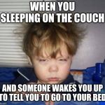 Tired | WHEN YOU SLEEPING ON THE COUCH; AND SOMEONE WAKES YOU UP TO TELL YOU TO GO TO YOUR BED | image tagged in tired | made w/ Imgflip meme maker