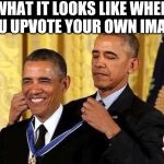 Obama self award | WHAT IT LOOKS LIKE WHEN YOU UPVOTE YOUR OWN IMAGE | image tagged in obama self award | made w/ Imgflip meme maker
