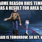 Forky | FOR AOME REASON RHIS TEMPLATE WAS A RESULT FOR AREA 51, AND THE RAID IS TOMORROW, SO HEY, WHATEVER | image tagged in forky | made w/ Imgflip meme maker
