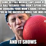 Dodge This! | SOME OF Y'ALL WEREN'T ANY GOOD AT DODGE BALL BECAUSE YOU DIDN'T SPEND ENOUGH TIME DODGING YOUR MOM'S HAND TRYING TO SWAT YOU IN THE BACKSEAT WHILE SHE WAS DRIVING; AND IT SHOWS | image tagged in dodgeball meme,momma's hands,spanking,funny memes | made w/ Imgflip meme maker