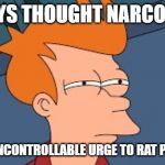 frye tired meme | ALWAYS THOUGHT NARCOLEPSY; WAS AN UNCONTROLLABLE URGE TO RAT PEOPLE OUT | image tagged in frye tired meme | made w/ Imgflip meme maker