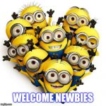 Minion Welcome | WELCOME NEWBIES | image tagged in minion welcome | made w/ Imgflip meme maker