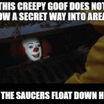 Storm Area 51 with Pennywise, Nope | THIS CREEPY GOOF DOES NOT KNOW A SECRET WAY INTO AREA 51; 'ALL THE SAUCERS FLOAT DOWN HERE' | image tagged in pennywise,storm area 51,creepy | made w/ Imgflip meme maker