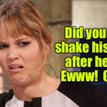 Meme what she saw | Did you just shake his hand after he ...?!   Ewww!  Gross! | image tagged in grossed out,eww,handshake,questionable activity,unspoken | made w/ Imgflip meme maker