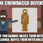 chewbacca defense | THE CHEWBACCA DEFENSE; IF YOU CANNOT DAZZLE THEM WITH BRILLIANCE, BAFFLE THEM WITH BULLSHIT. | image tagged in chewbacca defense | made w/ Imgflip meme maker