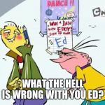 Win a date with eddy | WHAT THE HELL IS WRONG WITH YOU ED? | image tagged in win a date with eddy,ed edd n eddy,memes | made w/ Imgflip meme maker