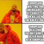 reverse drake | EUROPEANS WAITING FOR AMERICANS TO GET ARRESTED OR KILLED IN THE AREA 51 RAID; EUROPEANS REALIZING THE ONLY ARRESTS SO FAR HAVE BEEN EUROPEANS | image tagged in reverse drake | made w/ Imgflip meme maker