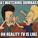 beavis butthead fighting | WHAT WATCHING DUMBASSES; ON REALITY TV IS LIKE | image tagged in beavis butthead fighting | made w/ Imgflip meme maker