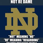 GO DAWGS! | NOT RE DAME; "NOT" MEANING "NO"
"RE" MEANING "REGARDING"
"DAME" MEANING "GIRL" | image tagged in notre dame fighting irish,bulldogs,college football | made w/ Imgflip meme maker