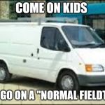 The White Van | COME ON KIDS; LETS GO ON A "NORMAL FIELDTRIP" | image tagged in the white van | made w/ Imgflip meme maker