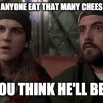 Jay and silent bob  | I'VE NEVER SEEN ANYONE EAT THAT MANY CHEESE FRIES AT ONCE. DO YOU THINK HE'LL BE OK? | image tagged in jay and silent bob | made w/ Imgflip meme maker