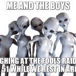 Me n the boys after area 51 | ME AND THE BOYS; LAUGHING AT THE FOOLS RAIDING AREA 51 WHILE WE REST IN AREA 52 | image tagged in me n the boys after area 51 | made w/ Imgflip meme maker
