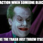 The Joker Being Blocked | MY REACTION WHEN SOMEONE BLOCKS ME; IT'S LIKE THE TRASH JUST THREW ITSELF OUT | image tagged in joker nicholson | made w/ Imgflip meme maker