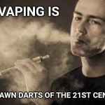 History will not look kindly upon vaping. | VAPING IS; THE LAWN DARTS OF THE 21ST CENTURY | image tagged in vaping,lawn,vape | made w/ Imgflip meme maker