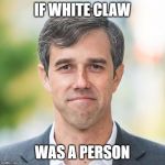 Sorry not sorry | IF WHITE CLAW; WAS A PERSON | image tagged in beto,funny | made w/ Imgflip meme maker