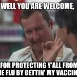 Cousin Eddie  | WELL YOU ARE WELCOME, FOR PROTECTING Y'ALL FROM THE FLU BY GETTIN' MY VACCINE... | image tagged in cousin eddie | made w/ Imgflip meme maker