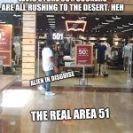 Area 501 | LEVIS STORE 501: SUCKERS ARE ALL RUSHING TO THE DESERT. HEH; ALIEN IN DISGUISE; THE REAL AREA 51 | image tagged in area 501 | made w/ Imgflip meme maker