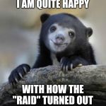 smiling confession bear | I AM QUITE HAPPY; WITH HOW THE "RAID" TURNED OUT | image tagged in smiling confession bear | made w/ Imgflip meme maker