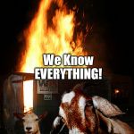 Dumpster Fire Goats | We know what you did. We Know EVERYTHING! | image tagged in dumpster fire goats | made w/ Imgflip meme maker