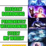 Expanding Brain 5 Panel | STEALING; ILLEGALLY BORROWING; PERMANENTLY WITHDRAWING; STEELY MC WHEELY; COMMUNISM | image tagged in expanding brain 5 panel | made w/ Imgflip meme maker