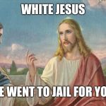 White Jesus meme | WHITE JESUS; HE WENT TO JAIL FOR YOU | image tagged in white jesus meme | made w/ Imgflip meme maker