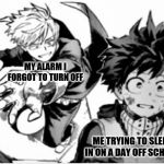 mha monoma meme | MY ALARM I FORGOT TO TURN OFF; ME TRYING TO SLEEP IN ON A DAY OFF SCHOOL | image tagged in deku meme | made w/ Imgflip meme maker
