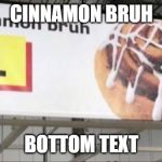 cinnamon bruh | CINNAMON BRUH; BOTTOM TEXT | image tagged in cinnamon bruh | made w/ Imgflip meme maker