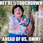 6 Callers Ahead of Us Jimmy | THEY'RE 5 TOUCHDOWNS; AHEAD OF US, JIMMY | image tagged in 6 callers ahead of us jimmy | made w/ Imgflip meme maker