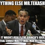 tekashi 69 | ANYTHING ELSE MR.TEKASHI ? IT WASN'T REALLY THE GRINCH'S IDEA TO STEAL CHRISTMAS IT WAS MAX HE TREYWAY! | image tagged in tekashi 69 | made w/ Imgflip meme maker