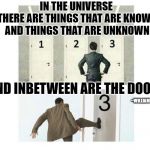 3 doors | IN THE UNIVERSE
 THERE ARE THINGS THAT ARE KNOWN
 AND THINGS THAT ARE UNKNOWN; AND INBETWEEN ARE THE DOORS; ~WILLIAM BLAKE | image tagged in 3 doors | made w/ Imgflip meme maker