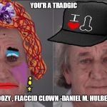 Daniel M Hulbert New Port Richey Florida | YOU'R A TRADGIC; BOOZY , FLACCID CLOWN -DANIEL M. HULBERT | image tagged in daniel m hulbert new port richey florida | made w/ Imgflip meme maker