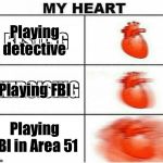 My Heart | Playing detective; Playing FBI; Playing FBI in Area 51 | image tagged in my heart | made w/ Imgflip meme maker