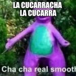 Chacha | LA CUCARRACHA 
LA CUCARRA | image tagged in chacha | made w/ Imgflip meme maker