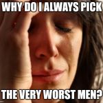 Crying Woman | WHY DO I ALWAYS PICK; THE VERY WORST MEN? | image tagged in crying woman | made w/ Imgflip meme maker