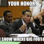 6ix9ine Snitch | YOUR HONOR, I CAN SHOW WHERE BIG FOOT LIVES | image tagged in 6ix9ine snitch | made w/ Imgflip meme maker