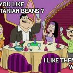 Saw this on a Restaurant menu | HOW DID YOU LIKE
THE VEGETARIAN BEANS ? I LIKE THEM BETTER 
WITH MEAT | image tagged in american dad family's diner,vegetarian,vegetables,who knew,tasty,wtf | made w/ Imgflip meme maker