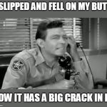 Calling the personal injury hotline. | I SLIPPED AND FELL ON MY BUTT. NOW IT HAS A BIG CRACK IN IT. | image tagged in andy prank calls | made w/ Imgflip meme maker
