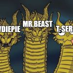 three headed dragon | MR.BEAST; T-SERIES; PEWDIEPIE | image tagged in three headed dragon | made w/ Imgflip meme maker
